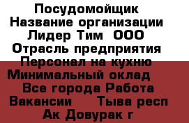 Посудомойщик › Название организации ­ Лидер Тим, ООО › Отрасль предприятия ­ Персонал на кухню › Минимальный оклад ­ 1 - Все города Работа » Вакансии   . Тыва респ.,Ак-Довурак г.